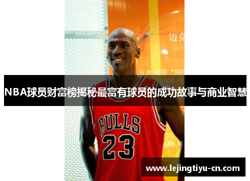 NBA球员财富榜揭秘最富有球员的成功故事与商业智慧