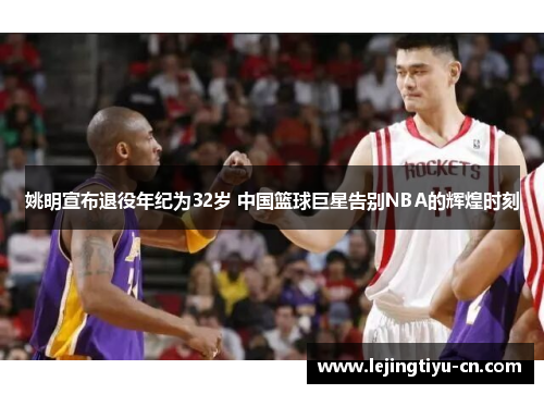 姚明宣布退役年纪为32岁 中国篮球巨星告别NBA的辉煌时刻