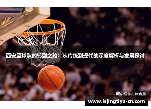 西安篮球队的转型之路：从传统到现代的深度解析与发展探讨