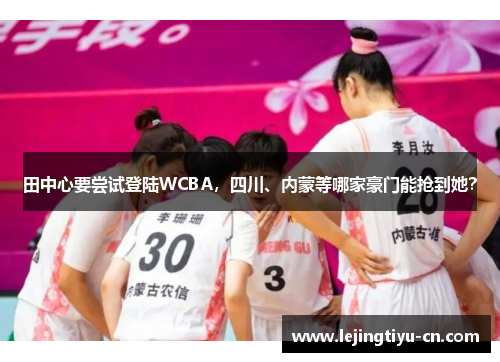 田中心要尝试登陆WCBA，四川、内蒙等哪家豪门能抢到她？