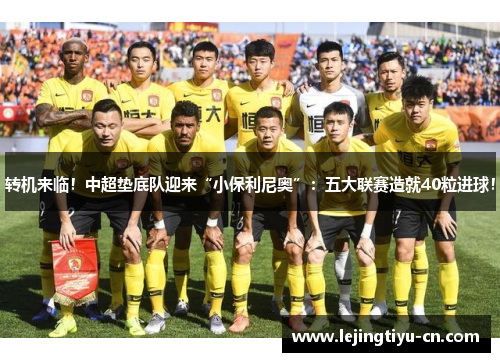 转机来临！中超垫底队迎来“小保利尼奥”：五大联赛造就40粒进球！