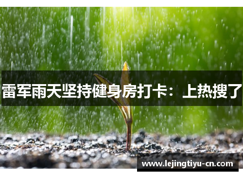 雷军雨天坚持健身房打卡：上热搜了